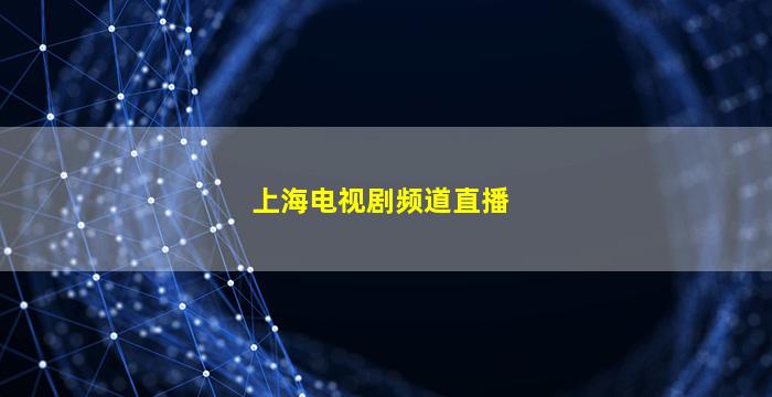 上海电视剧频道直播(上海电视剧频道直播在线观看)