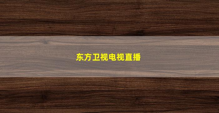 东方卫视电视直播(东方卫视电视直播回放)