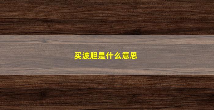 买波胆是什么意思(波胆买其他是什么意思)