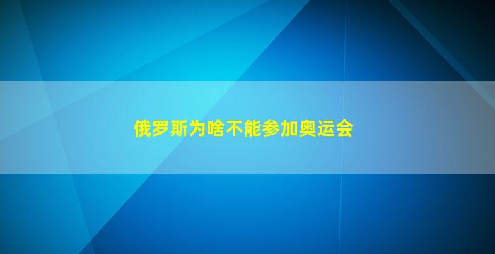 俄罗斯为啥不能参加奥运会(俄罗斯为什么不可以参加奥运会)