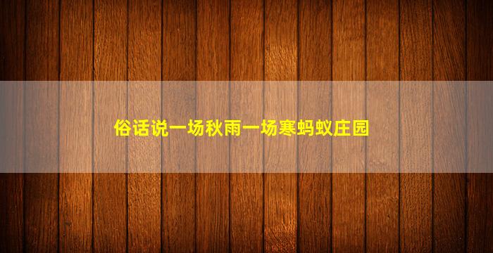 俗话说一场秋雨一场寒蚂蚁庄园(蚂蚁庄园俗话说一场秋雨一场寒有科学依据吗)