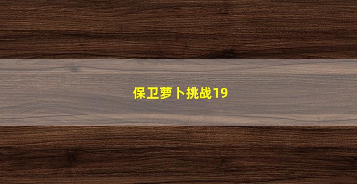 保卫萝卜挑战19(保卫萝卜挑战19关金萝卜攻略图)