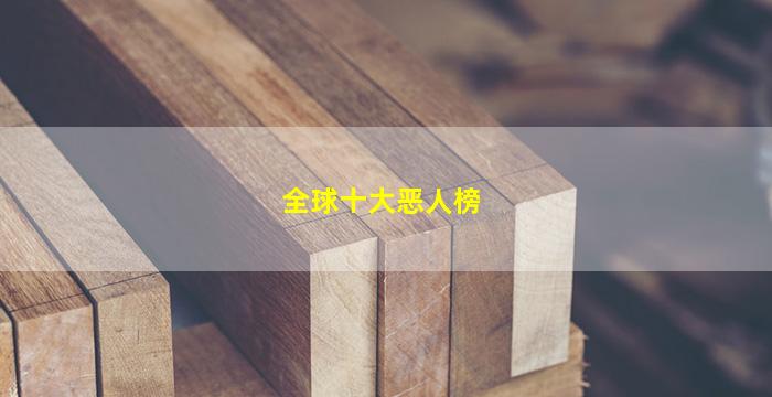 全球十大恶人榜(全球公认的三大恶人)