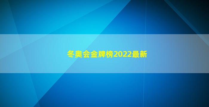 冬奥会金牌榜2022最新(冬奥会金牌榜2022最新,2018年冬奥会金牌榜)