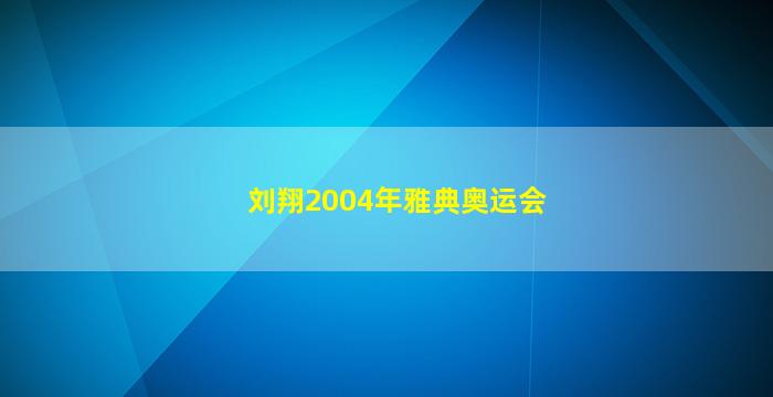 刘翔2004年雅典奥运会(刘翔2004年雅典奥运会夺冠)