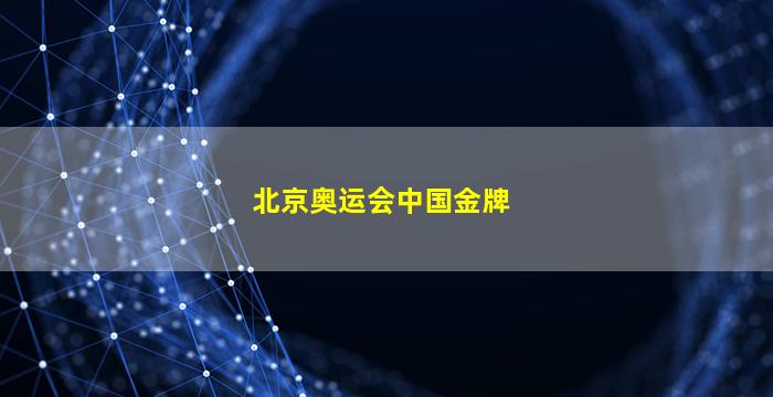 北京奥运会中国金牌(2008北京奥运会中国金牌)