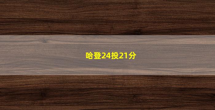 哈登24投21分(哈登13投0中21分)