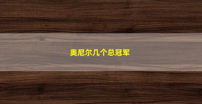 奥尼尔几个总冠军(奥尼尔几个总冠军戒指值多少钱)