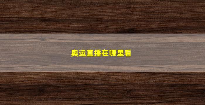 奥运直播在哪里看(奥运直播在哪里看APP)