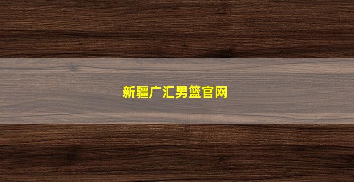 新疆广汇男篮官网