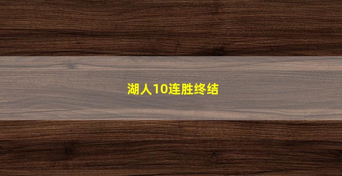 湖人10连胜终结(湖人10连败)