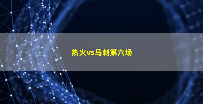 热火vs马刺第六场