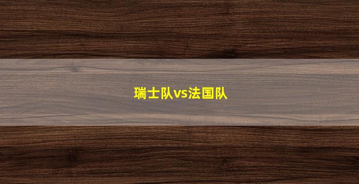 瑞士队vs法国队