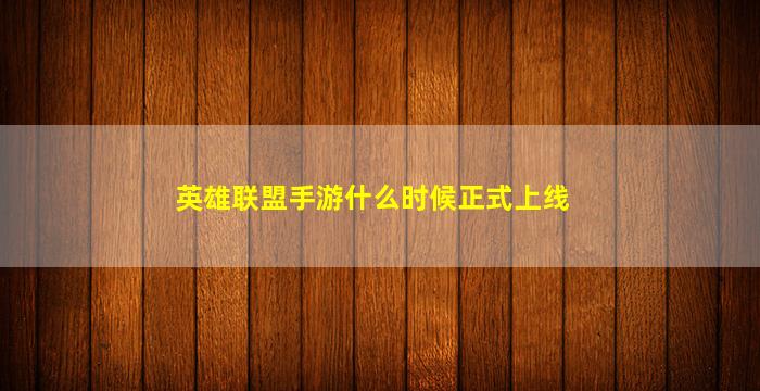 英雄联盟手游什么时候正式上线(英雄联盟手游什么时候正式上线苹果)