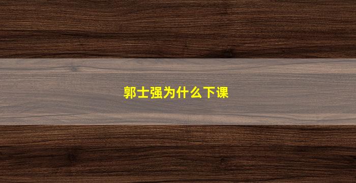 郭士强为什么下课(郭士强为啥下课)