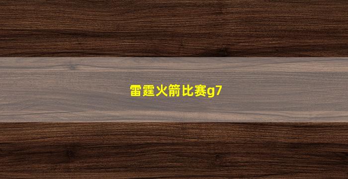 雷霆火箭比赛g7(雷霆火箭比赛录像回放)