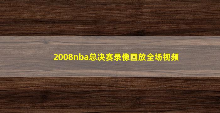 2008nba总决赛录像回放全场视频