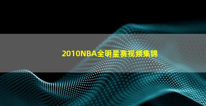 2010NBA全明星赛视频集锦