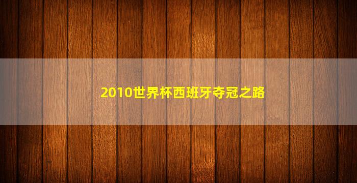 2010世界杯西班牙夺冠之路