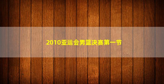 2010亚运会男篮决赛第一节