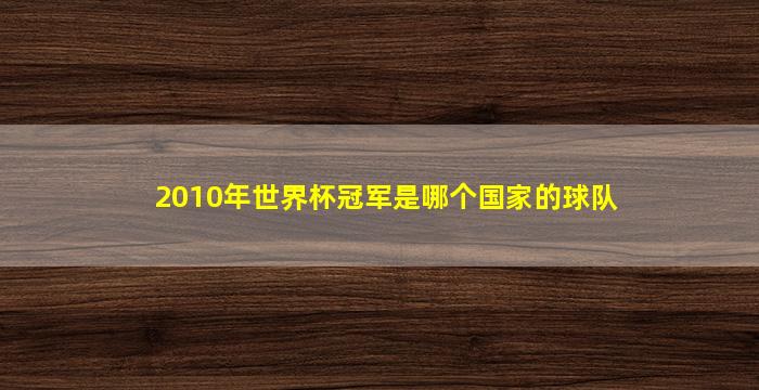 2010年世界杯冠军是哪个国家的球队