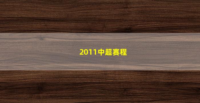 2011中超赛程(2011中超赛程表)