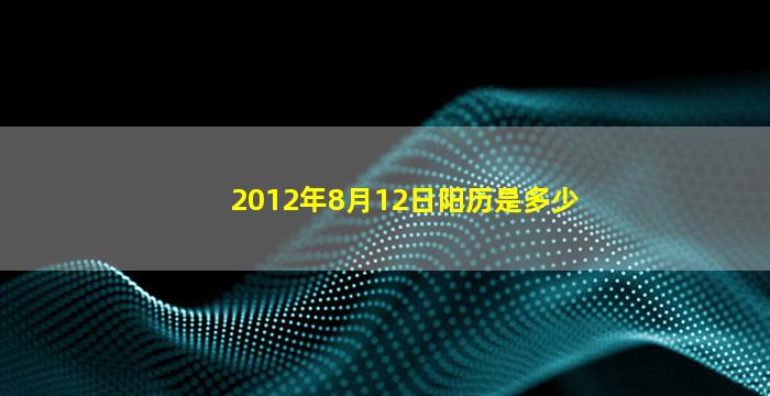 2012年8月12日阳历是多少