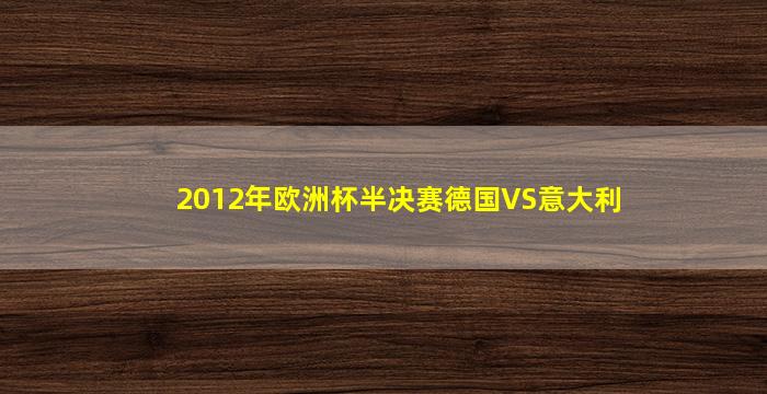 2012年欧洲杯半决赛德国VS意大利