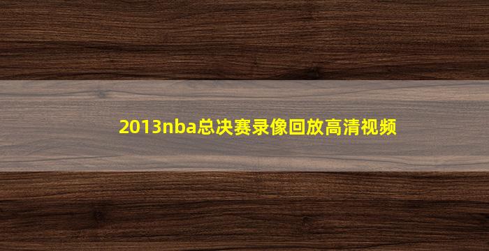 2013nba总决赛录像回放高清视频