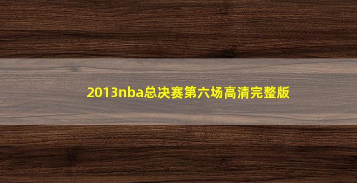 2013nba总决赛第六场高清完整版