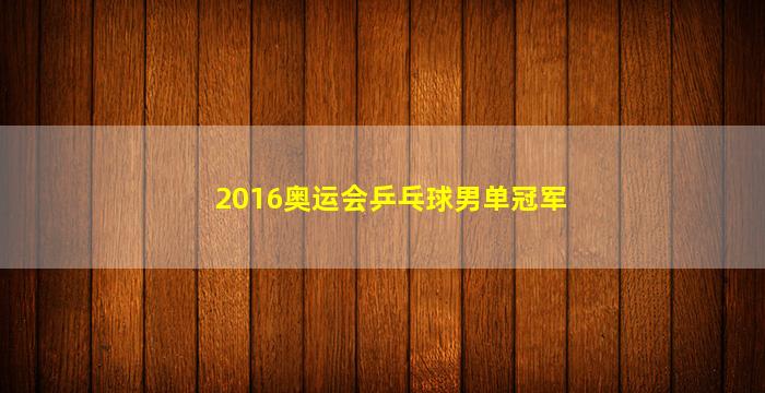 2016奥运会乒乓球男单冠军