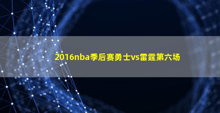 2016nba季后赛勇士vs雷霆第六场