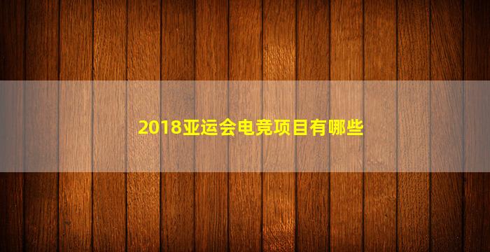 2018亚运会电竞项目有哪些