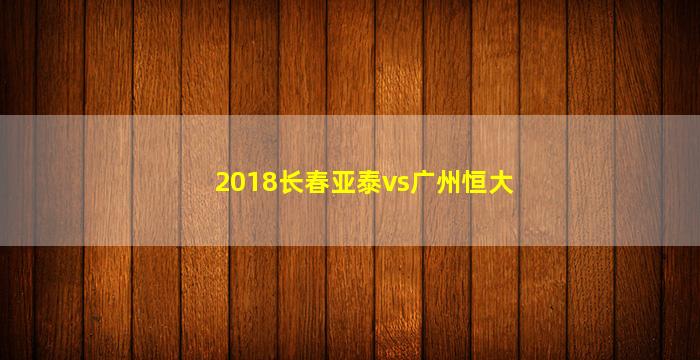 2018长春亚泰vs广州恒大