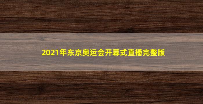 2021年东京奥运会开幕式直播完整版