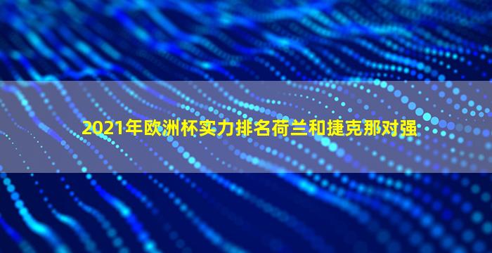 2021年欧洲杯实力排名荷兰和捷克那对强