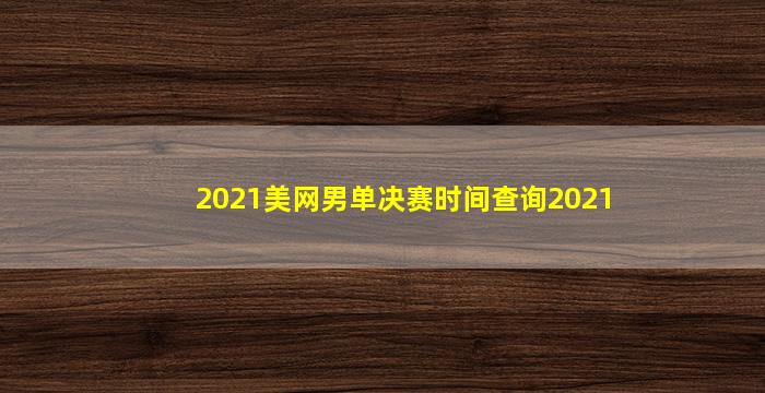 2021美网男单决赛时间查询2021