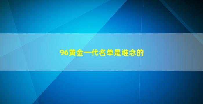 96黄金一代名单是谁念的