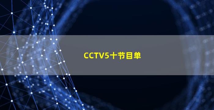 CCTV5十节目单(cctv5十节目单表)