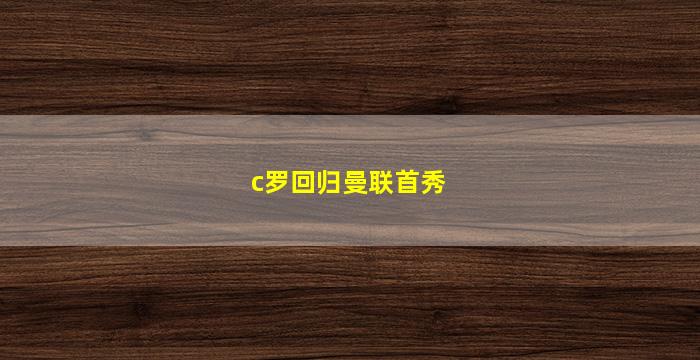 c罗回归曼联首秀(c罗回归曼联首秀比赛)