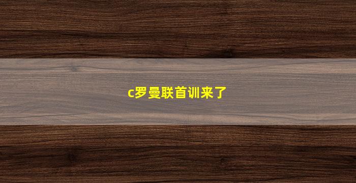 c罗曼联首训来了(c罗曼联首训来了比赛)