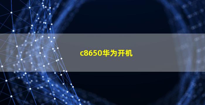 c8650华为开机