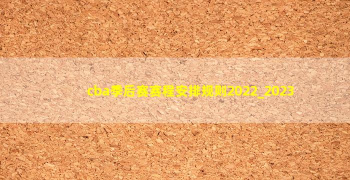 cba季后赛赛程安排规则2022_2023