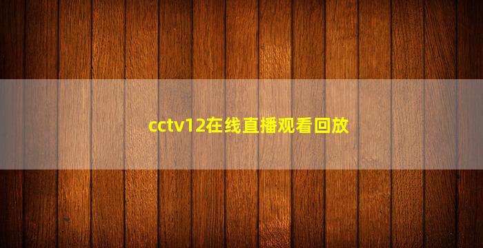 cctv12在线直播观看回放(cctv12在线直播观看回放《一线》)