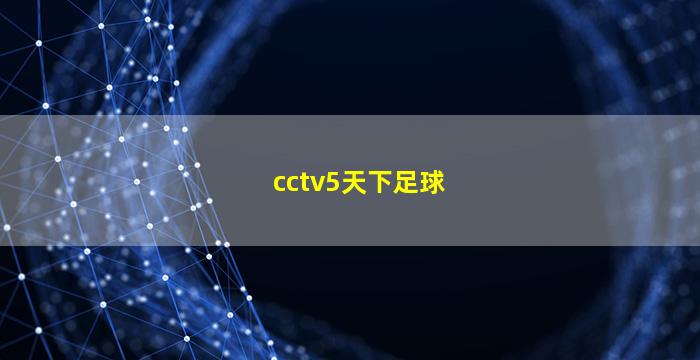 cctv5天下足球(cctv5天下足球播出时间)