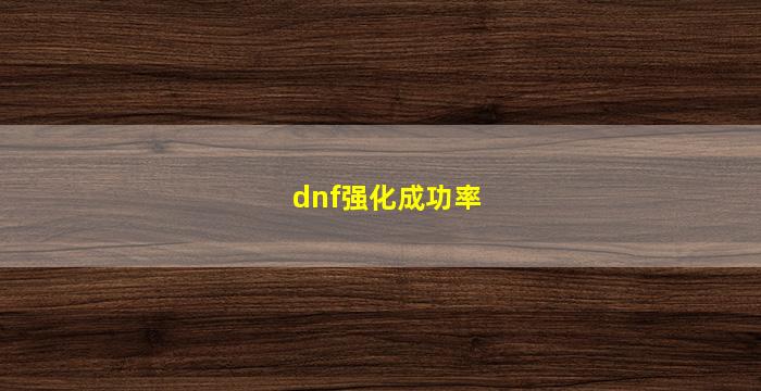 dnf强化成功率(dnf强化成功率表格)