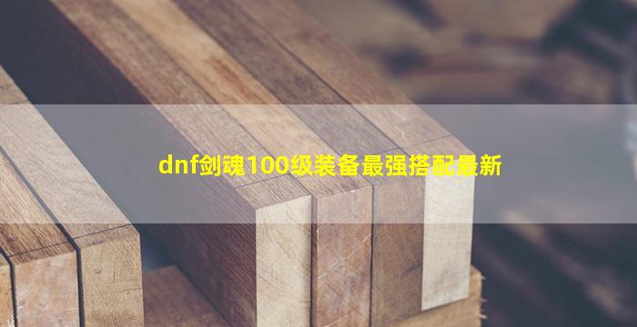 dnf剑魂100级装备最强搭配最新