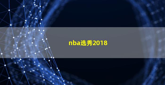 nba选秀2018(NBA选秀2018年)