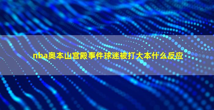 nba奥本山宫殿事件球迷被打大本什么反应