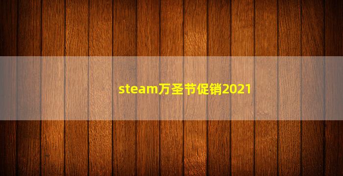 steam万圣节促销2021(steam万圣节促销2021时间)